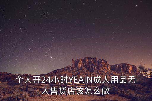 個人開24小時YEAIN成人用品無人售貨店該怎么做