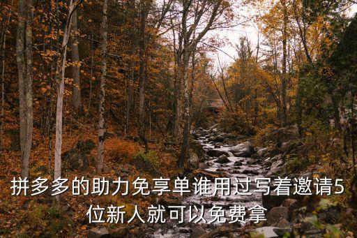拼多多的助力免享單誰(shuí)用過(guò)寫著邀請(qǐng)5位新人就可以免費(fèi)拿