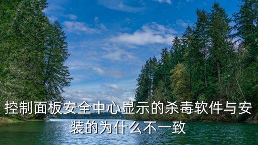 控制面板安全中心顯示的殺毒軟件與安裝的為什么不一致