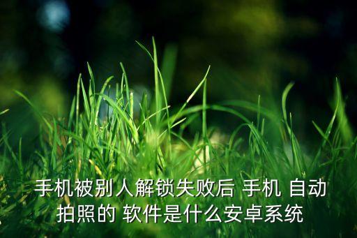  手機(jī)被別人解鎖失敗后 手機(jī) 自動(dòng) 拍照的 軟件是什么安卓系統(tǒng)