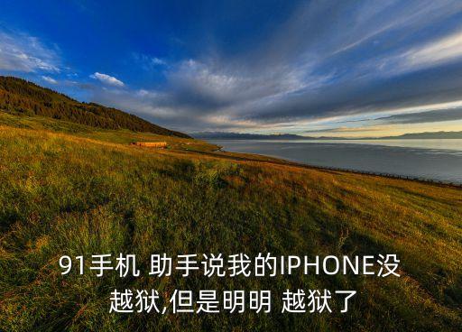 91手機 助手說我的IPHONE沒 越獄,但是明明 越獄了