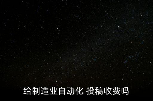 給制造業(yè)自動化 投稿收費(fèi)嗎