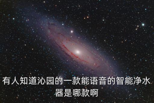 有人知道沁園的一款能語(yǔ)音的智能凈水器是哪款啊