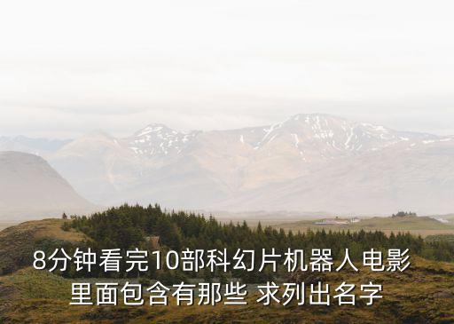 8分鐘看完10部科幻片機(jī)器人電影 里面包含有那些 求列出名字