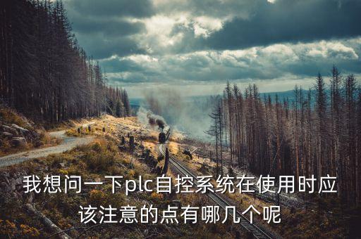 我想問(wèn)一下plc自控系統(tǒng)在使用時(shí)應(yīng)該注意的點(diǎn)有哪幾個(gè)呢