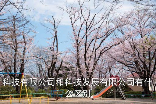 科技有限公司和科技發(fā)展有限公司有什么區(qū)別