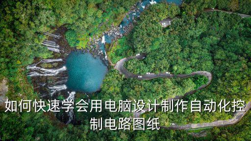如何快速學(xué)會用電腦設(shè)計制作自動化控制電路圖紙