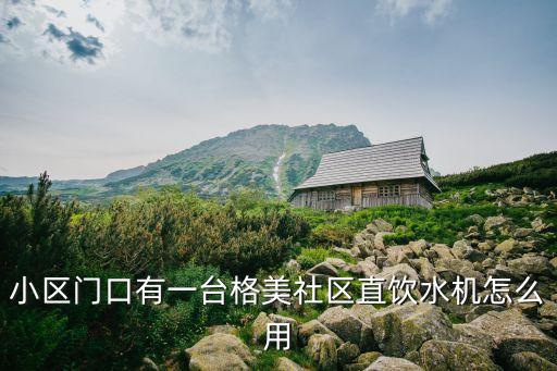 小區(qū)門口有一臺(tái)格美社區(qū)直飲水機(jī)怎么用