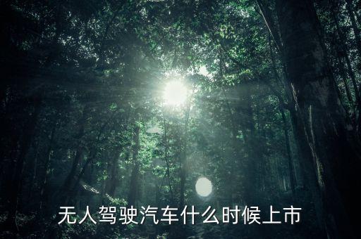 人工智能駕駛汽車上市了嗎，自動駕駛汽車上市了么