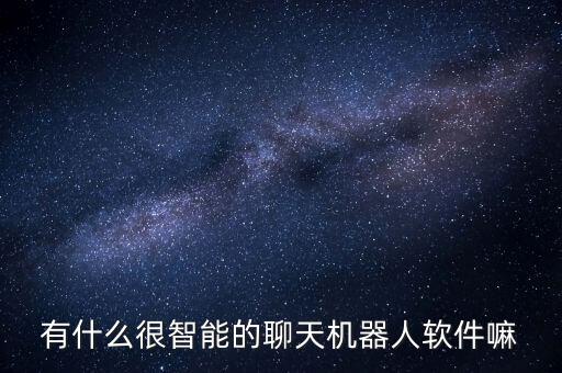 有什么很智能的聊天機器人軟件嘛