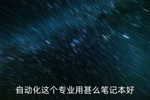 自動化這個專業(yè)用甚么筆記本好