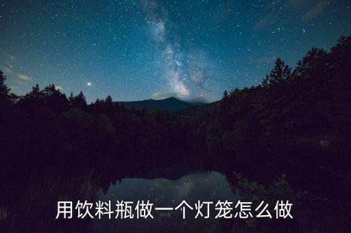 用飲料瓶做一個燈籠怎么做