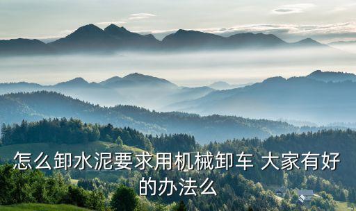 怎么卸水泥要求用機(jī)械卸車 大家有好的辦法么