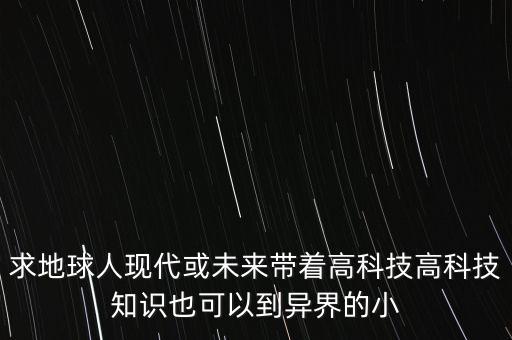帶著黑科技回地球，一部是主角從地球到別的星球修真然后回到地球修煉個東西在地球