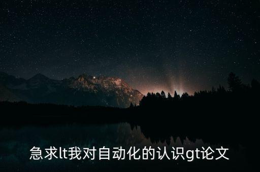 自動(dòng)化基本原理闡述，急求lt我對(duì)自動(dòng)化的認(rèn)識(shí)gt論文