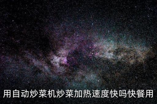 用自動炒菜機炒菜加熱速度快嗎快餐用