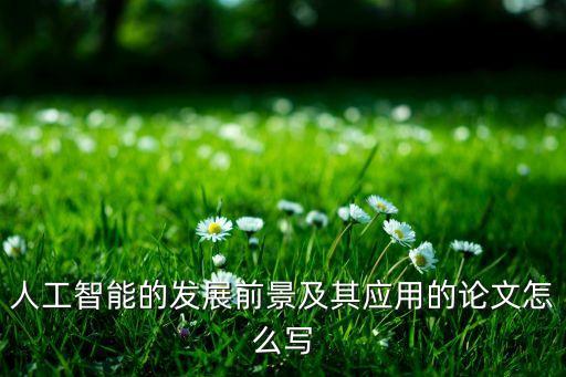 人工智能的發(fā)展前景及其應(yīng)用的論文怎么寫