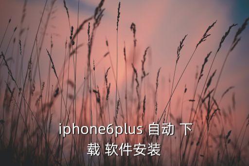  iphone6plus 自動 下載 軟件安裝
