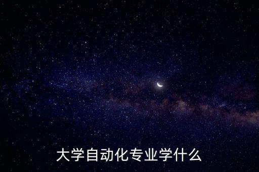 自動化專業(yè)主要學什么，大學自動化專業(yè)學什么