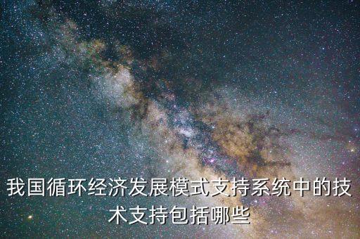 我國循環(huán)經(jīng)濟發(fā)展模式支持系統(tǒng)中的技術(shù)支持包括哪些