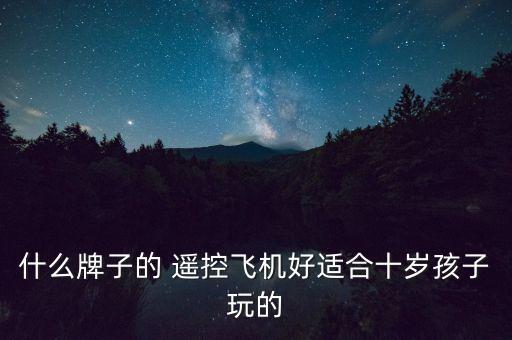 什么牌子的 遙控飛機(jī)好適合十歲孩子玩的