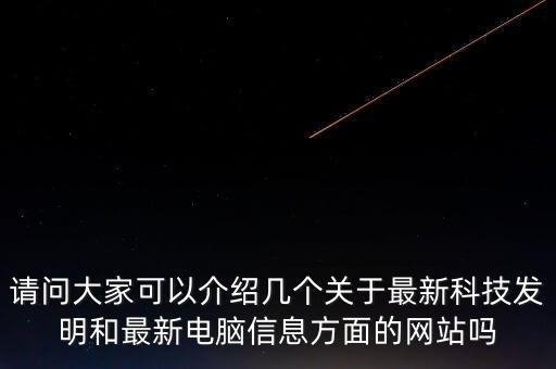 請(qǐng)問大家可以介紹幾個(gè)關(guān)于最新科技發(fā)明和最新電腦信息方面的網(wǎng)站嗎