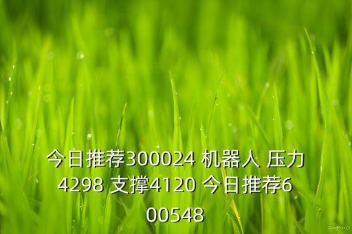 今日推薦300024 機器人 壓力4298 支撐4120 今日推薦600548