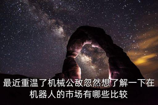最近重溫了機(jī)械公敵忽然想了解一下在機(jī)器人的市場(chǎng)有哪些比較
