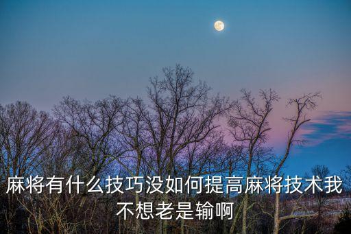 麻將有什么技巧沒如何提高麻將技術(shù)我不想老是輸啊