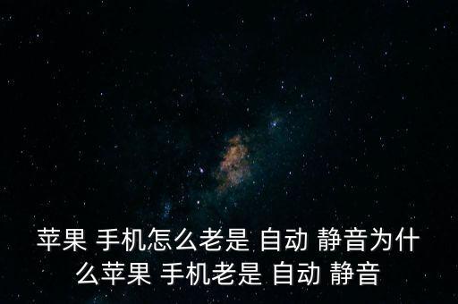 蘋(píng)果 手機(jī)怎么老是 自動(dòng) 靜音為什么蘋(píng)果 手機(jī)老是 自動(dòng) 靜音