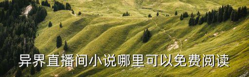異界直播間小說哪里可以免費(fèi)閱讀