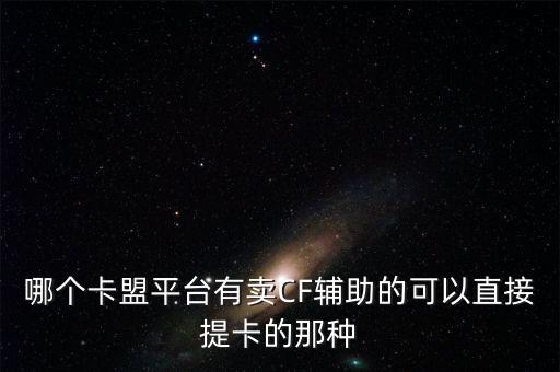 哪個(gè)卡盟平臺(tái)有賣CF輔助的可以直接提卡的那種