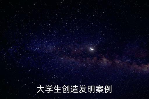 大學生創(chuàng)造發(fā)明案例