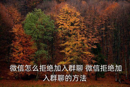  微信怎么拒絕加入群聊 微信拒絕加入群聊的方法