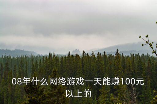 08年什么網(wǎng)絡(luò)游戲一天能賺100元以上的