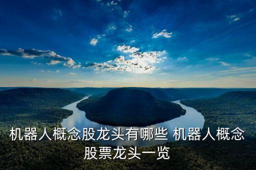 中國智能機(jī)器人龍頭股，最新機(jī)器人概念龍頭股有哪些