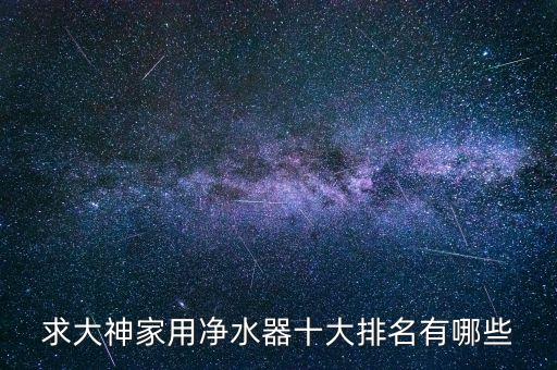 求大神家用凈水器十大排名有哪些
