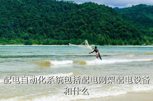 配電自動化系統(tǒng)包括配電網(wǎng)架配電設備和什么
