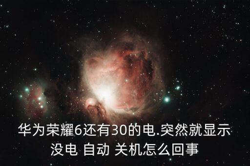 華為榮耀6還有30的電.突然就顯示沒電 自動(dòng) 關(guān)機(jī)怎么回事