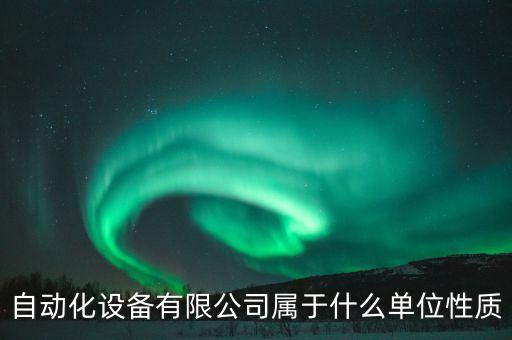 自動(dòng)化設(shè)備有限公司屬于什么單位性質(zhì)