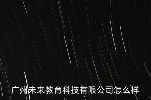 廣州未來教育科技有限公司怎么樣