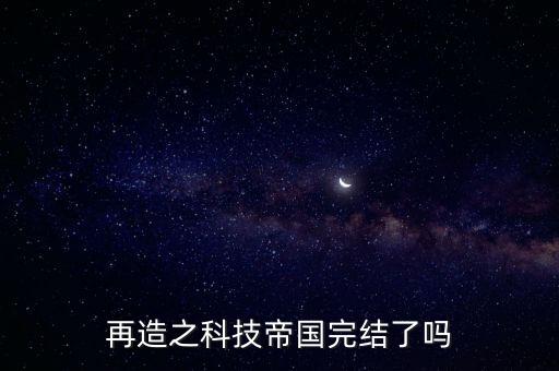 再造之科技帝國完結了嗎