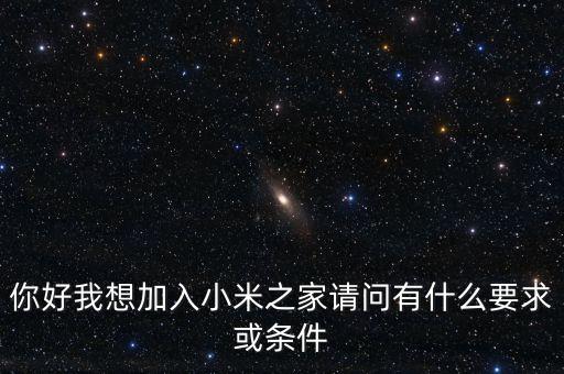你好我想加入小米之家請(qǐng)問(wèn)有什么要求或條件