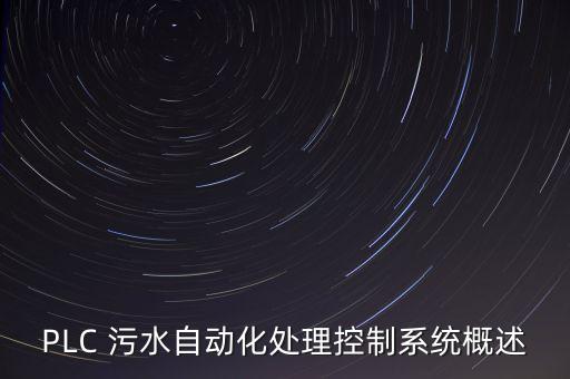 plc自動化控制系統(tǒng)講解，PLC 污水自動化處理控制系統(tǒng)概述
