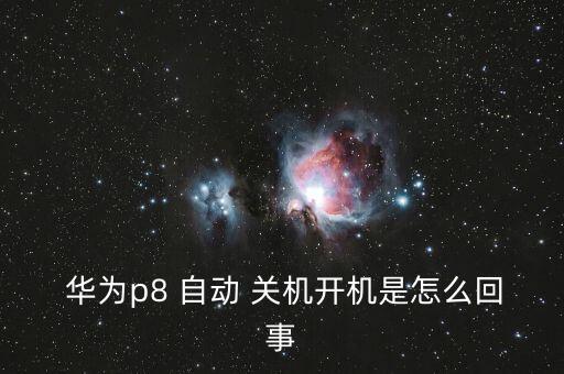  華為p8 自動 關機開機是怎么回事