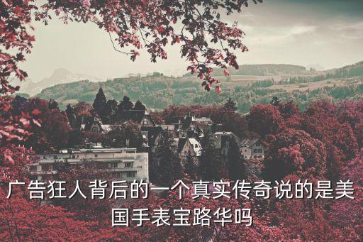 廣告狂人背后的一個真實傳奇說的是美國手表寶路華嗎