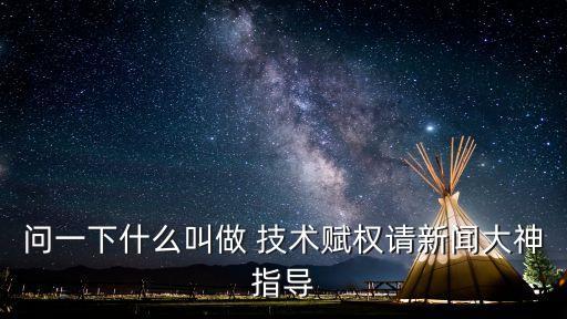 技術(shù)賦權(quán)到技術(shù)賦能什么意思，問(wèn)一下什么叫做 技術(shù)賦權(quán)請(qǐng)新聞大神指導(dǎo)