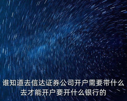 誰知道去信達證券公司開戶需要帶什么去才能開戶要開什么銀行的