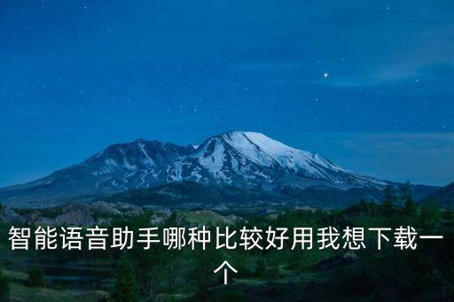 智能語(yǔ)音助手哪種比較好用我想下載一個(gè)