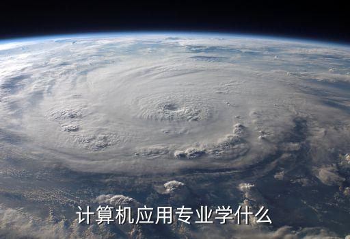 計算機(jī)應(yīng)用專業(yè)學(xué)什么